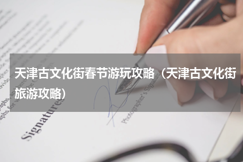 天津古文化街春节游玩攻略（天津古文化街旅游攻略）