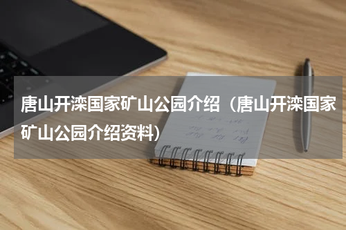 唐山开滦国家矿山公园介绍（唐山开滦国家矿山公园介绍资料）