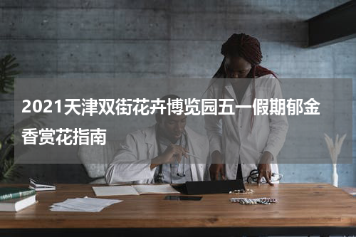 2021天津双街花卉博览园五一假期郁金香赏花指南