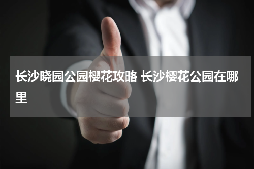 长沙晓园公园樱花攻略 长沙樱花公园在哪里