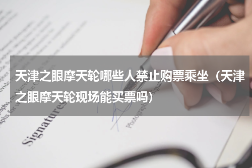 天津之眼摩天轮哪些人禁止购票乘坐（天津之眼摩天轮现场能买票吗）