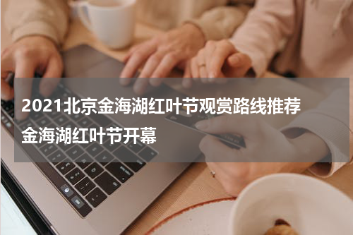 2021北京金海湖红叶节观赏路线推荐 金海湖红叶节开幕