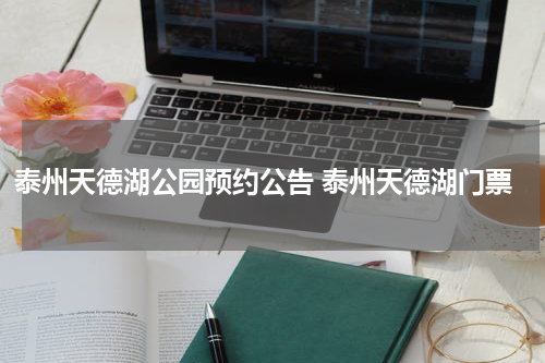 泰州天德湖公园预约公告 泰州天德湖门票