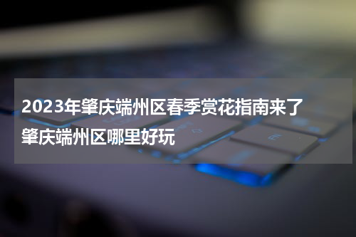 2023年肇庆端州区春季赏花指南来了 肇庆端州区哪里好玩