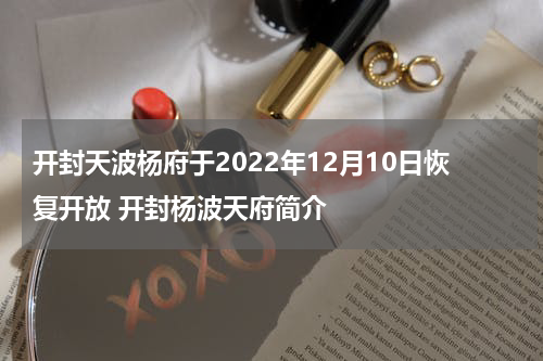 开封天波杨府于2022年12月10日恢复开放 开封杨波天府简介