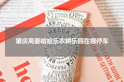 肇庆高要哈哈乐农耕乐园在哪停车