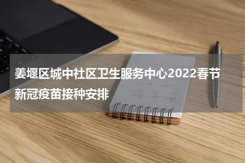 姜堰区城中社区卫生服务中心2022春节新冠疫苗接种安排
