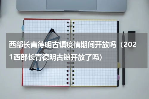 西部长青德明古镇疫情期间开放吗（2021西部长青德明古镇开放了吗）