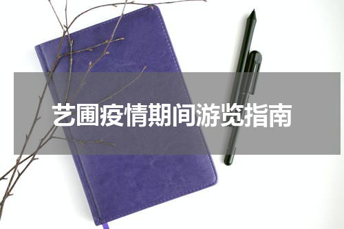 艺圃疫情期间游览指南