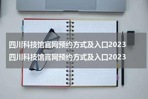 四川科技馆官网预约方式及入口2023 四川科技馆官网预约方式及入口2023