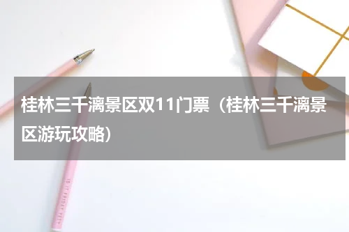 桂林三千漓景区双11门票（桂林三千漓景区游玩攻略）