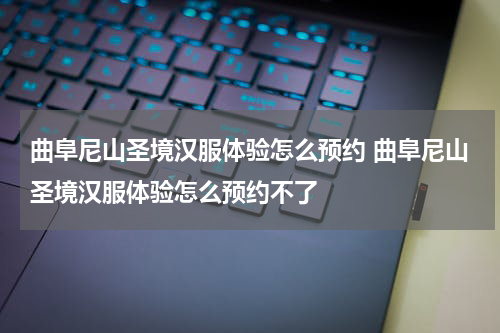 曲阜尼山圣境汉服体验怎么预约 曲阜尼山圣境汉服体验怎么预约不了