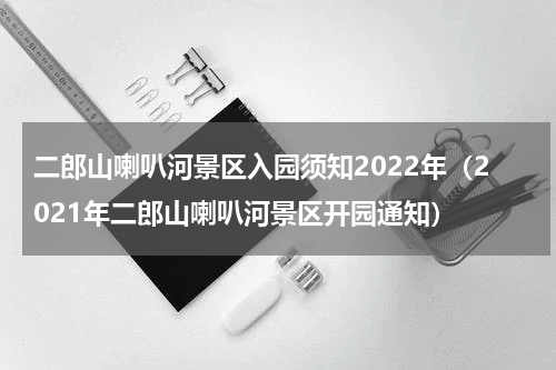 二郎山喇叭河景区入园须知2022年（2021年二郎山喇叭河景区开园通知）