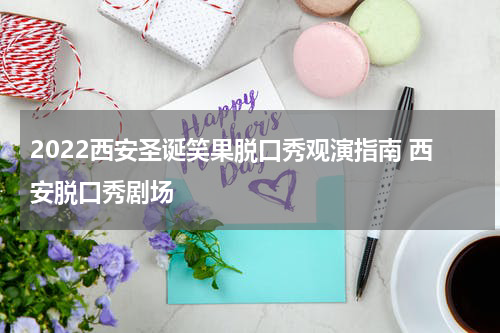 2022西安圣诞笑果脱口秀观演指南 西安脱口秀剧场