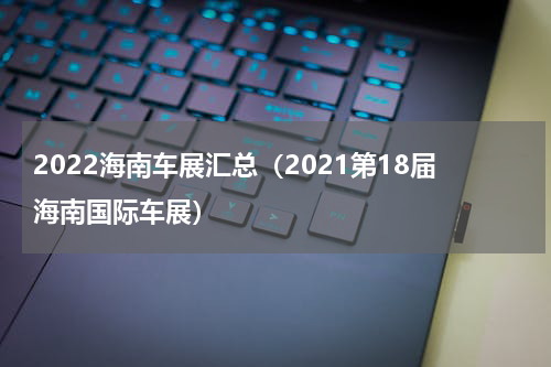 2022海南车展汇总（2021第18届海南国际车展）