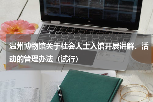 温州博物馆关于社会人士入馆开展讲解、活动的管理办法（试行）