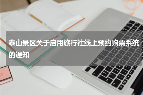 泰山景区关于启用旅行社线上预约购票系统的通知