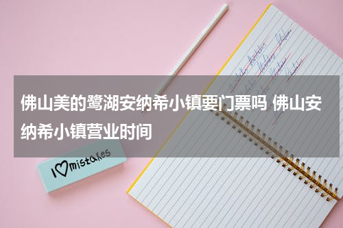佛山美的鹭湖安纳希小镇要门票吗 佛山安纳希小镇营业时间