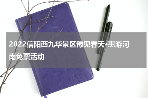 2022信阳西九华景区豫见春天·惠游河南免票活动