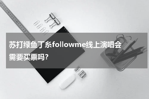 苏打绿鱼丁糸followme线上演唱会需要买票吗？