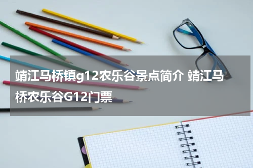靖江马桥镇g12农乐谷景点简介 靖江马桥农乐谷G12门票