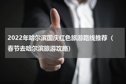 2022年哈尔滨国庆红色旅游路线推荐（春节去哈尔滨旅游攻略）