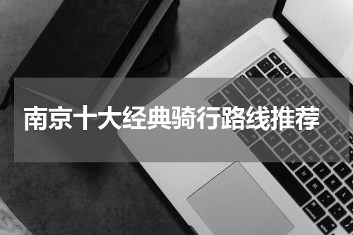  南京十大经典骑行路线推荐