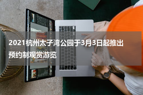 2021杭州太子湾公园于3月3日起推出预约制观赏游览