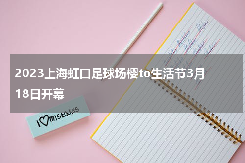 2023上海虹口足球场樱to生活节3月18日开幕