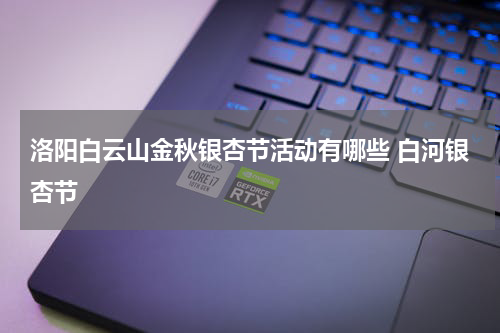 洛阳白云山金秋银杏节活动有哪些 白河银杏节