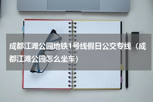 成都江滩公园地铁1号线假日公交专线（成都江滩公园怎么坐车）