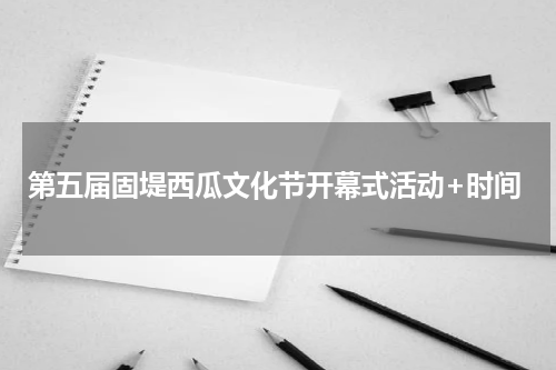 第五届固堤西瓜文化节开幕式活动+时间