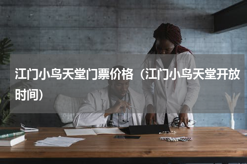 江门小鸟天堂门票价格（江门小鸟天堂开放时间）