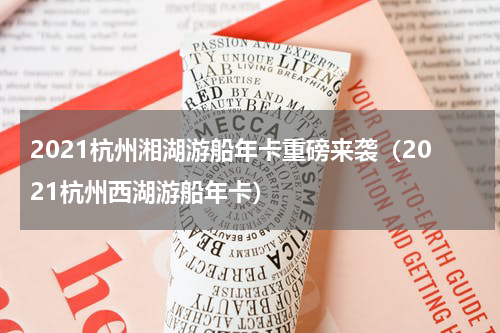 2021杭州湘湖游船年卡重磅来袭（2021杭州西湖游船年卡）