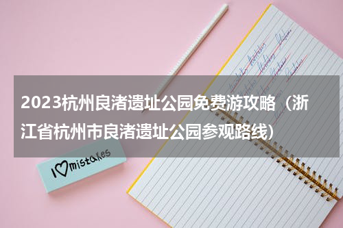 2023杭州良渚遗址公园免费游攻略（浙江省杭州市良渚遗址公园参观路线）