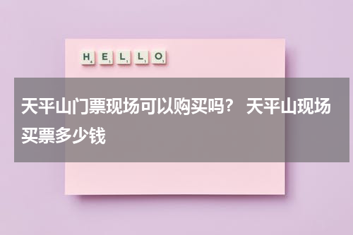 天平山门票现场可以购买吗？ 天平山现场买票多少钱