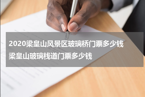 2020梁皇山风景区玻璃桥门票多少钱 梁皇山玻璃栈道门票多少钱