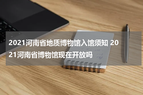 2021河南省地质博物馆入馆须知 2021河南省博物馆现在开放吗