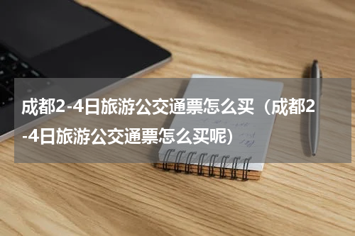 成都2-4日旅游公交通票怎么买（成都2-4日旅游公交通票怎么买呢）