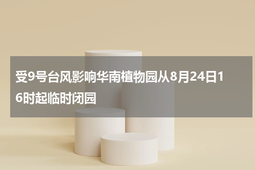 受9号台风影响华南植物园从8月24日16时起临时闭园
