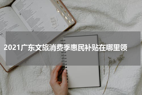 2021广东文旅消费季惠民补贴在哪里领