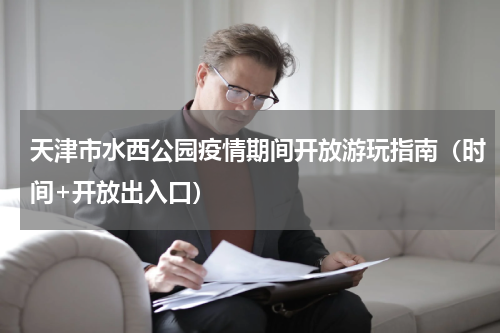 天津市水西公园疫情期间开放游玩指南（时间+开放出入口）