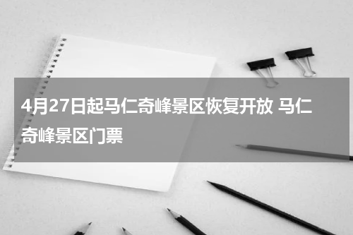 4月27日起马仁奇峰景区恢复开放 马仁奇峰景区门票
