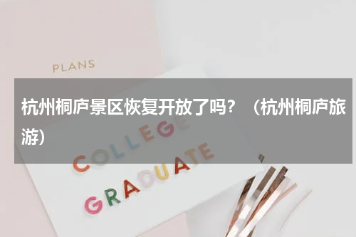 杭州桐庐景区恢复开放了吗？（杭州桐庐旅游）