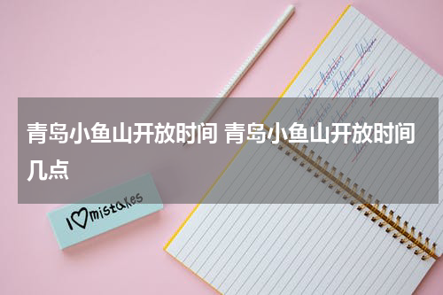 青岛小鱼山开放时间 青岛小鱼山开放时间几点