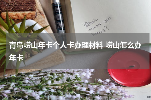 青岛崂山年卡个人卡办理材料 崂山怎么办年卡