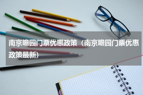 南京瞻园门票优惠政策（南京瞻园门票优惠政策最新）