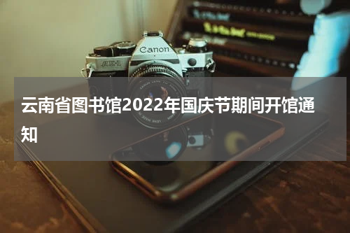 云南省图书馆2022年国庆节期间开馆通知