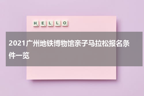 2021广州地铁博物馆亲子马拉松报名条件一览