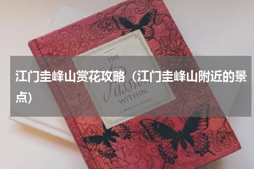 江门圭峰山赏花攻略（江门圭峰山附近的景点）